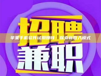 广东苹果手机软件试用赚钱：探索新收入模式