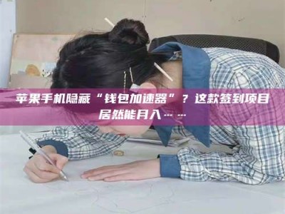 广东苹果手机隐藏“钱包加速器”？这款签到项目居然能月入……