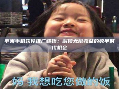 广东苹果手机软件推广赚钱：解锁无限收益的数字时代机会