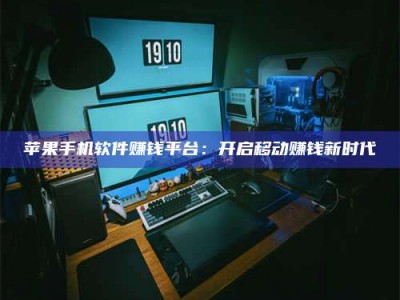 广东苹果手机软件赚钱平台：开启移动赚钱新时代