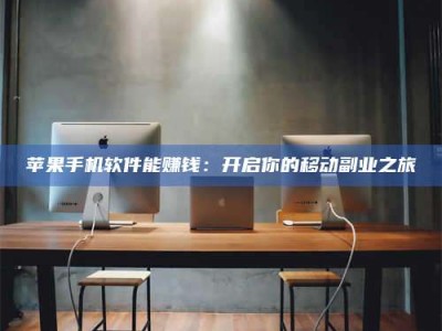 广东苹果手机软件能赚钱：开启你的移动副业之旅