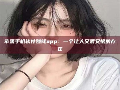 广东苹果手机软件赚钱app：一个让人又爱又恨的存在