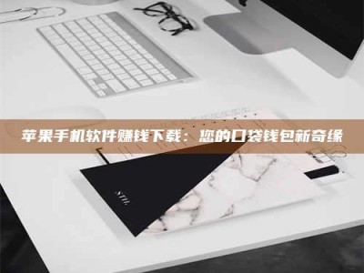广东苹果手机软件赚钱下载：您的口袋钱包新奇缘
