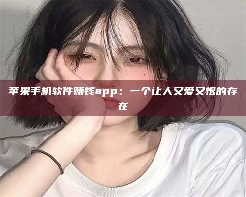 广东苹果手机软件赚钱app：一个让人又爱又恨的存在