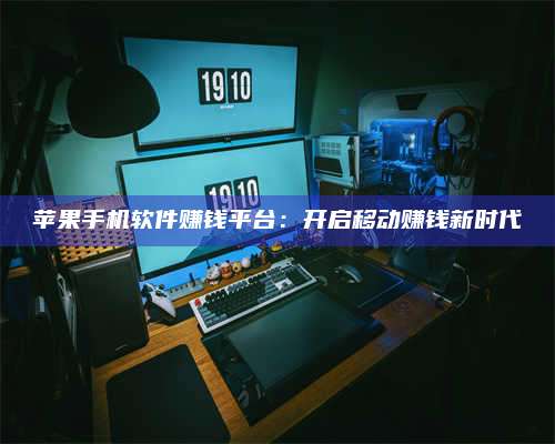 广东苹果手机软件赚钱平台:开启移动赚钱新时代 第1张 广东苹果手机软件赚钱平台:开启移动赚钱新时代 第1张