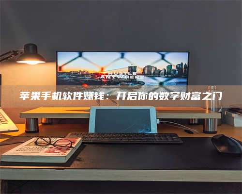 广东苹果手机软件赚钱:开启你的数字财富之门 第1张 广东苹果手机软件赚钱:开启你的数字财富之门 第1张
