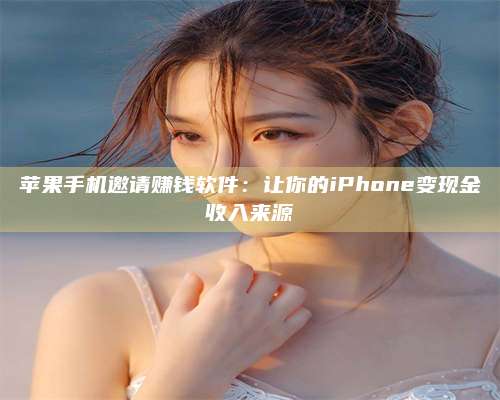 广东苹果手机邀请赚钱软件:让你的iPhone变现金收入来源 第1张 广东苹果手机邀请赚钱软件:让你的iPhone变现金收入来源 第1张