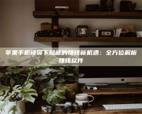 广东苹果手机锁屏下隐藏的赚钱新机遇:全方位解析赚钱软件 第1张 广东苹果手机锁屏下隐藏的赚钱新机遇:全方位解析赚钱软件 第1张