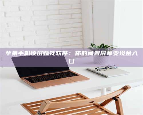 广东苹果手机锁屏赚钱软件:你的闲置屏幕变现金入口 第1张 广东苹果手机锁屏赚钱软件:你的闲置屏幕变现金入口 第1张