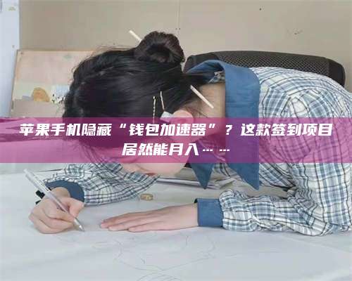 广东苹果手机隐藏“钱包加速器”？这款签到项目居然能月入……