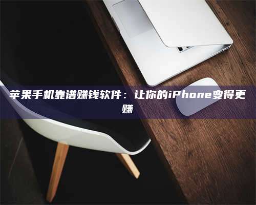 广东苹果手机靠谱赚钱软件:让你的iPhone变得更赚 第1张 广东苹果手机靠谱赚钱软件:让你的iPhone变得更赚 第1张