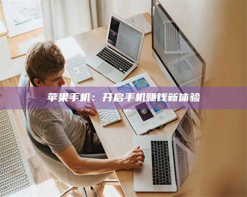 广东苹果手机:开启手机赚钱新体验 第1张 广东苹果手机:开启手机赚钱新体验 第1张